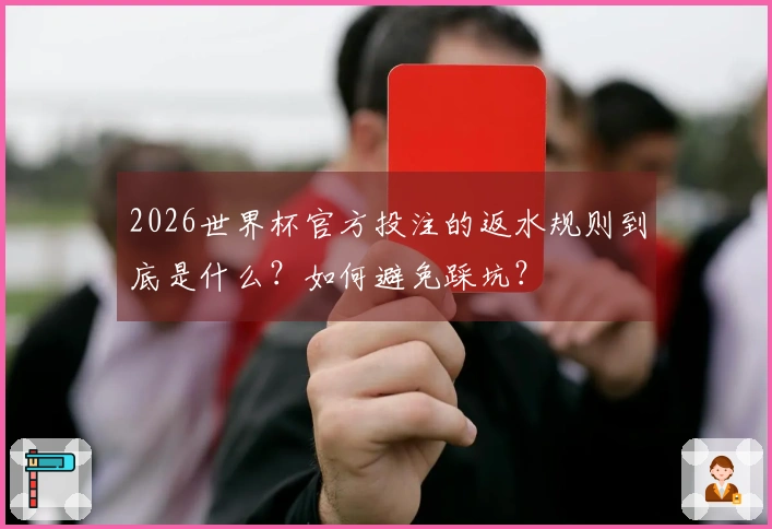 2026世界杯官方投注的返水规则到底是什么？如何避免踩坑？