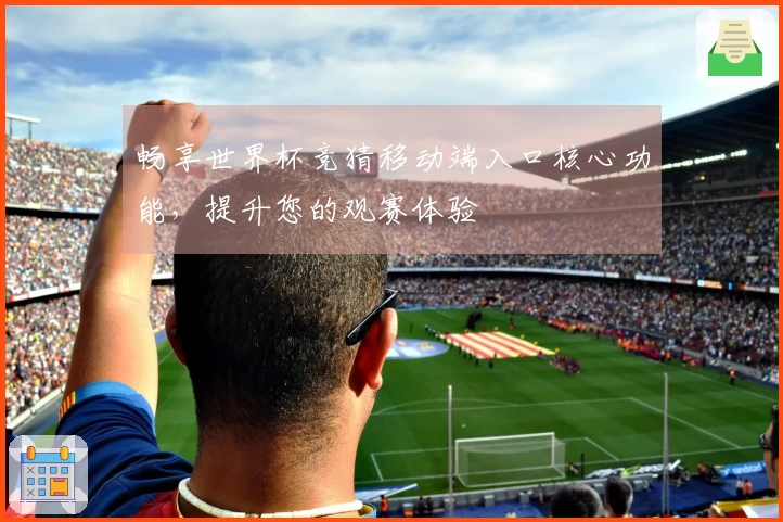 畅享世界杯竞猜移动端入口核心功能,提升您的观赛体验