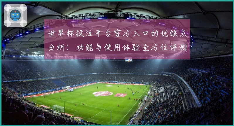 世界杯投注平台官方入口的优缺点分析：功能与使用体验全方位评测