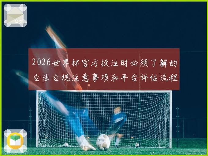 2026世界杯官方投注时必须了解的合法合规注意事项和平台评估流程