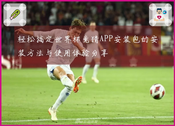 轻松搞定世界杯竞猜APP安装包的安装方法与使用体验分享