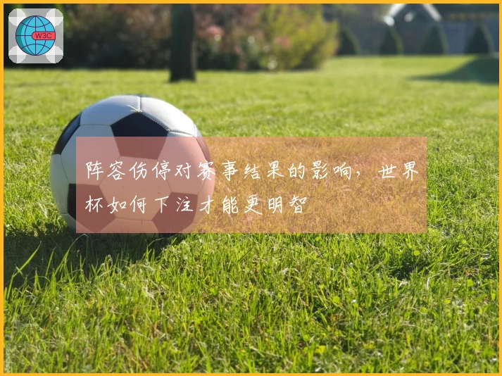 阵容伤停对赛事结果的影响，世界杯如何下注才能更明智