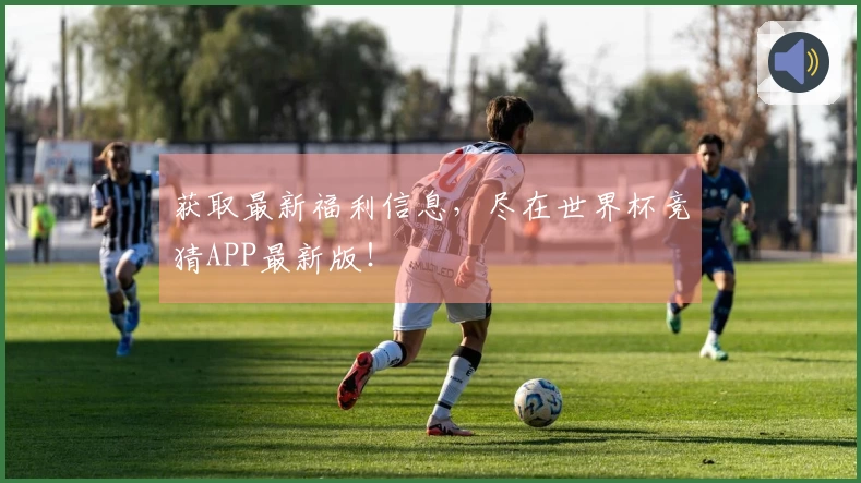 获取最新福利信息，尽在世界杯竞猜APP最新版！