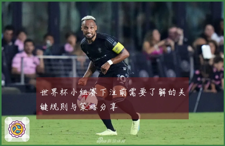 世界杯小组赛下注前需要了解的关键规则与策略分享