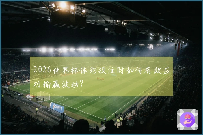 2026世界杯体彩投注时如何有效应对输赢波动？