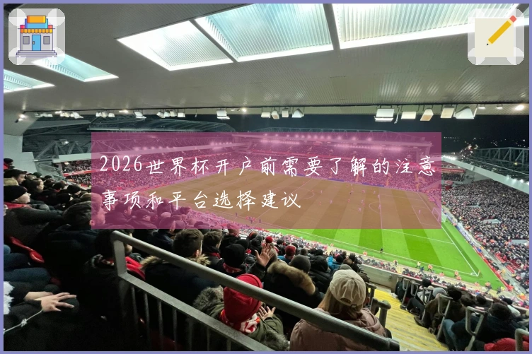 2026世界杯开户前需要了解的注意事项和平台选择建议