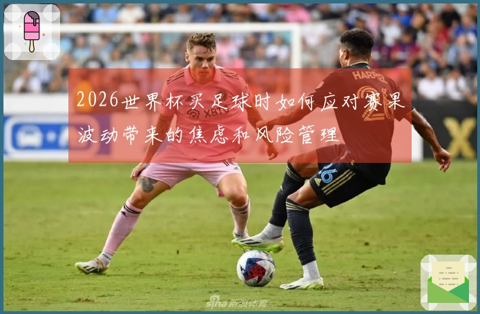 2026世界杯买足球时如何应对赛果波动带来的焦虑和风险管理