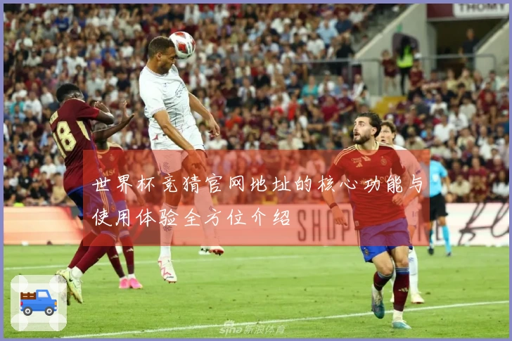 世界杯竞猜官网地址的核心功能与使用体验全方位介绍