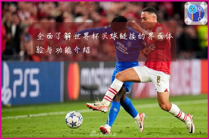 全面了解世界杯买球链接的界面体验与功能介绍