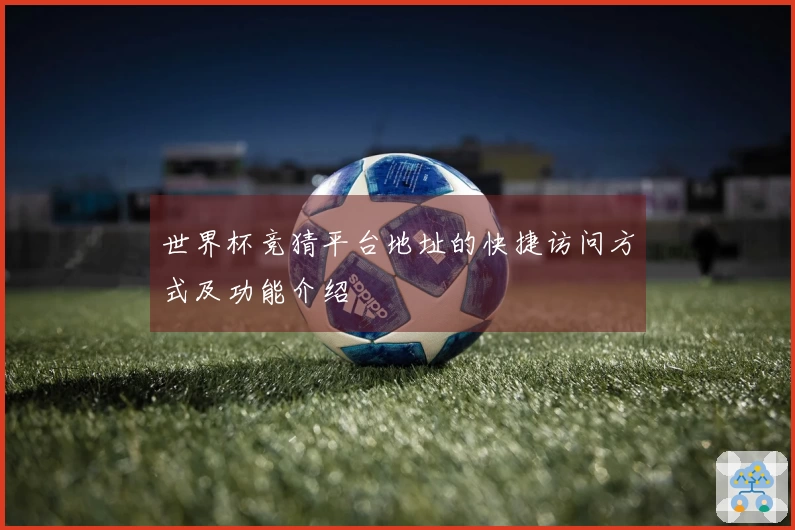 世界杯竞猜平台地址的快捷访问方式及功能介绍