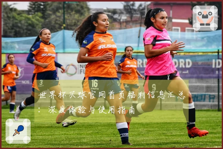 世界杯买球官网首页福利信息汇总：深度体验与使用指南