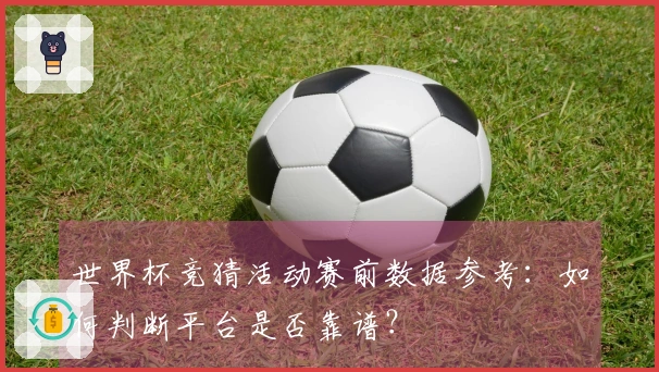 世界杯竞猜活动赛前数据参考：如何判断平台是否靠谱？