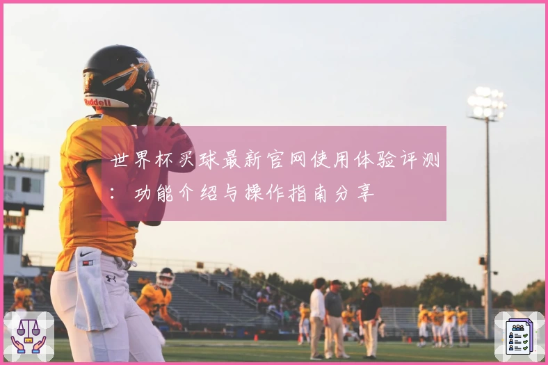 世界杯买球最新官网使用体验评测：功能介绍与操作指南分享