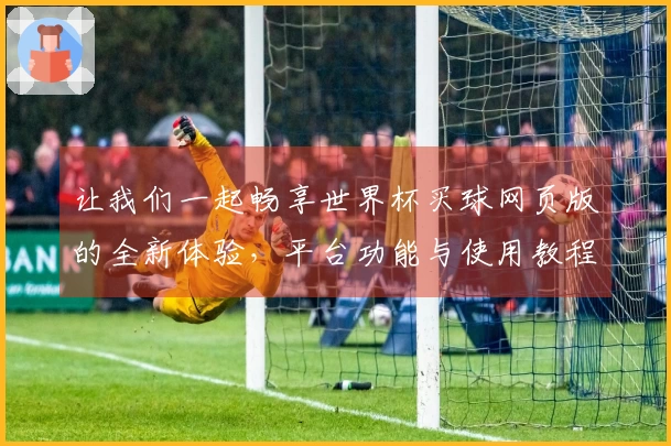 让我们一起畅享世界杯买球网页版的全新体验，平台功能与使用教程详解
