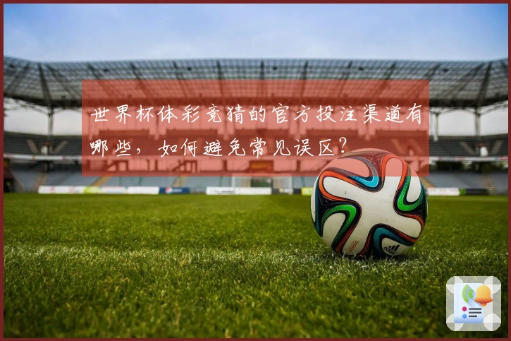世界杯体彩竞猜的官方投注渠道有哪些，如何避免常见误区？