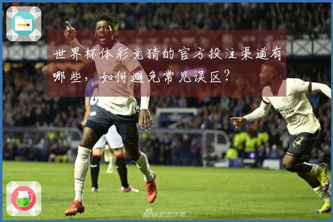 世界杯体彩竞猜的官方投注渠道有哪些，如何避免常见误区？