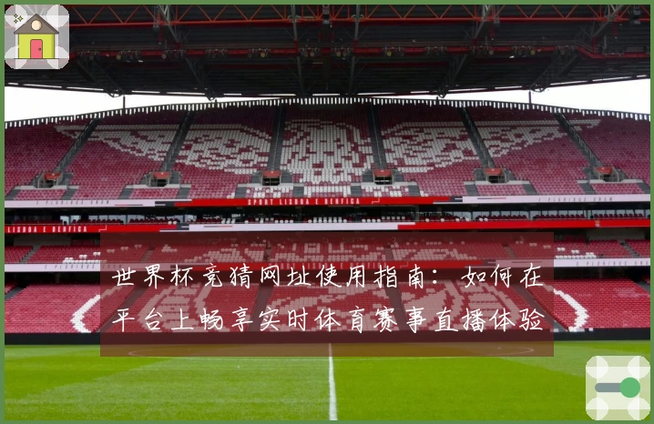 世界杯竞猜网址使用指南：如何在平台上畅享实时体育赛事直播体验