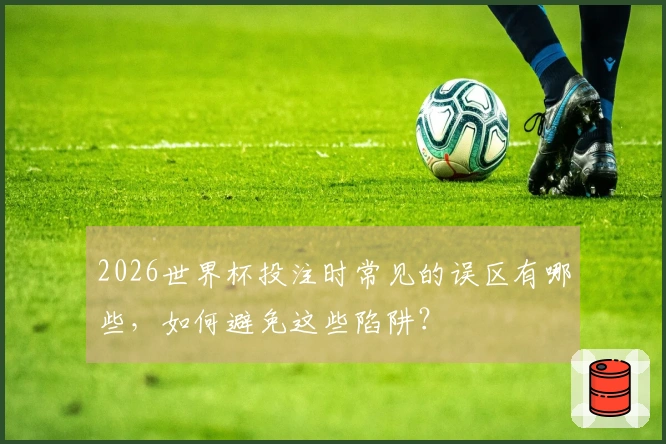 2026世界杯投注时常见的误区有哪些，如何避免这些陷阱？