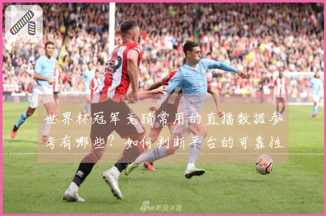 世界杯冠军竞猜常用的直播数据参考有哪些？如何判断平台的可靠性
