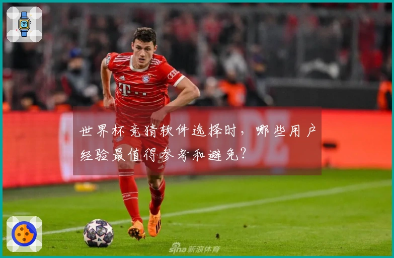 世界杯竞猜软件选择时，哪些用户经验最值得参考和避免？