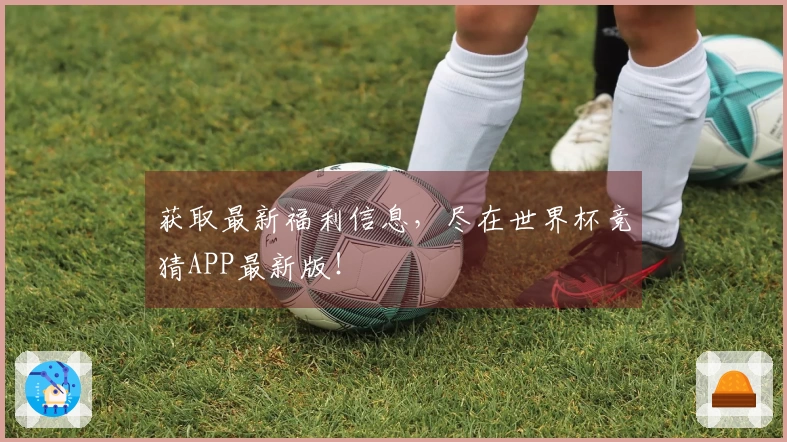 获取最新福利信息，尽在世界杯竞猜APP最新版！