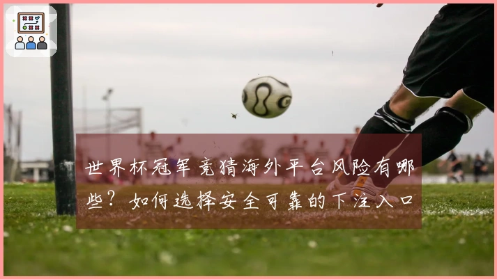 世界杯冠军竞猜海外平台风险有哪些？如何选择安全可靠的下注入口？