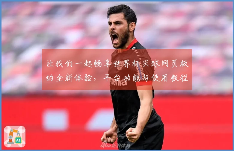 让我们一起畅享世界杯买球网页版的全新体验,平台功能与使用教程详解