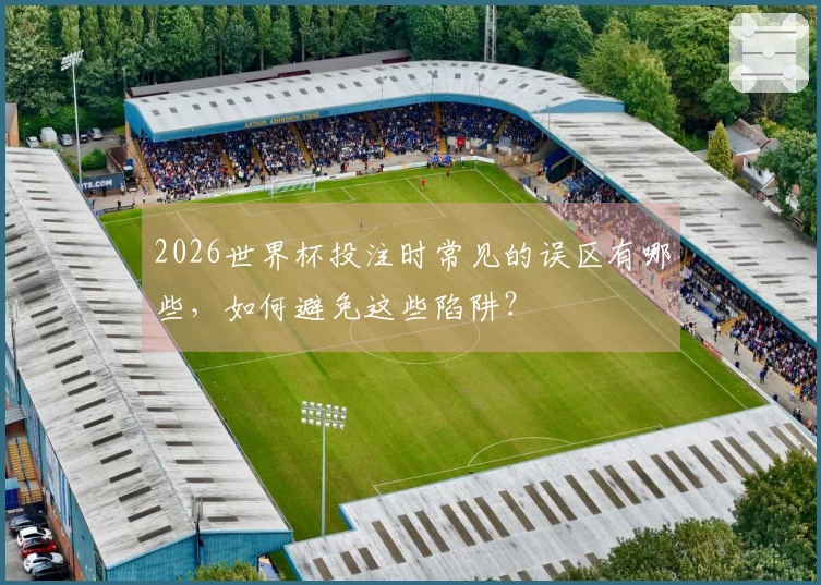 2026世界杯投注时常见的误区有哪些，如何避免这些陷阱？