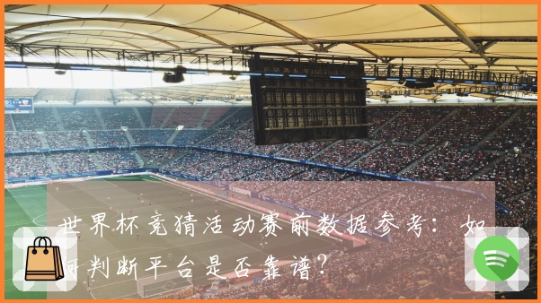 世界杯竞猜活动赛前数据参考：如何判断平台是否靠谱？