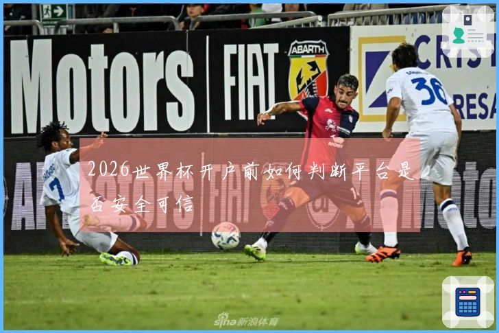 2026世界杯开户前如何判断平台是否安全可信