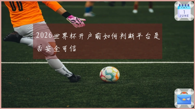 2026世界杯开户前如何判断平台是否安全可信